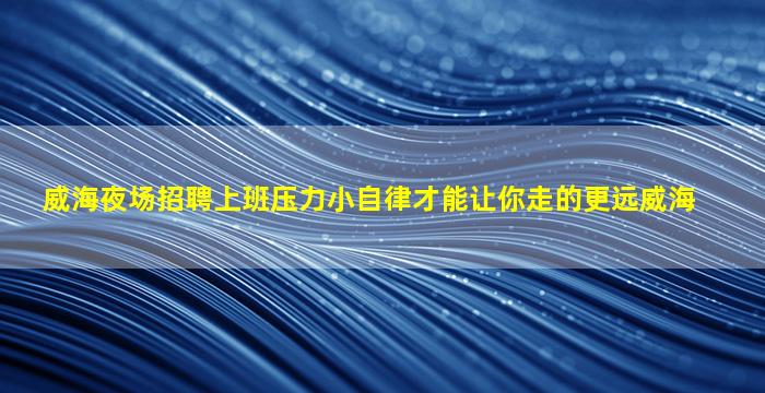 威海夜场招聘上班压力小自律才能让你走的更远威海