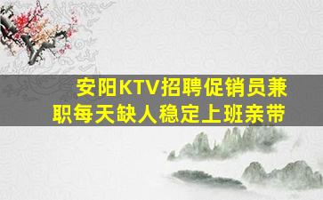安阳KTV招聘促销员兼职每天缺人稳定上班亲带